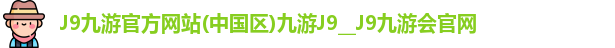 J9九游官方网站(中国区)九游J9__J9九游会官网